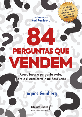 84 Perguntas que Vendem: Como Fazer a Pergunta Certa, Para o Cliente Certo na Hora Certa