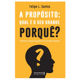 A propósito: qual é o seu grande porquê - encontre um porquê para guiá-lo em suas ações e decisões.