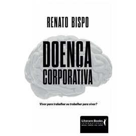 Doença corporativa - viver para trabalhar ou trabalhar para viver