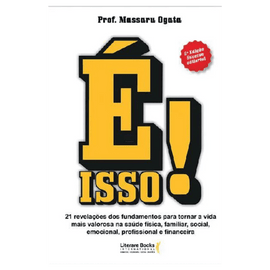 É isso!: 21 revelações dos fundamentos para tornar a vida mais valorosa na saúde física, familiar, social, emocional, profissional e financeira