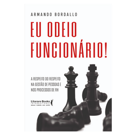 Eu odeio funcionário: A respeito do respeito na gestão de pessoas e nos processos de RH