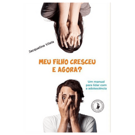 Meu filho cresceu, e agora: um manual para lidar com a adolescência