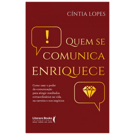 Quem se comunica enriquece: como usar o poder da comunicação para atingir resultados extraordinários na vida, na carreira e nos negócios